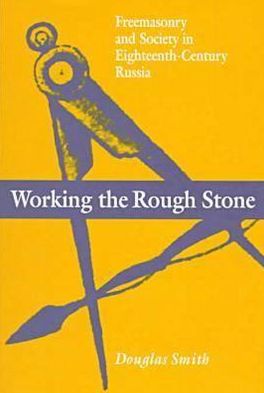 Cover for Douglas Smith · Working the Rough Stone: Freemasonry and Society in Eighteenth-Century Russia - NIU Series in Slavic, East European, and Eurasian Studies (Hardcover Book) (1999)