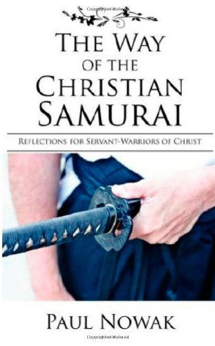The Way of the Christian Samurai: Reflections for Servant-warriors of Christ - Paul Nowak - Books - R.A.G.E. Media - 9780977223466 - June 15, 2007