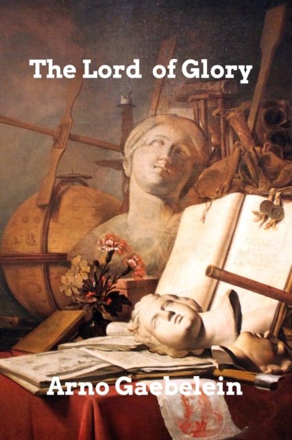 The Lord of Glory - Arno Gaebelein - Books - Blurb, Inc. - 9781006034466 - February 14, 2023