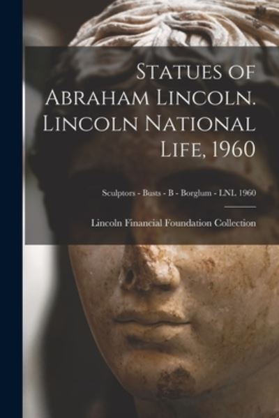 Cover for Lincoln Financial Foundation Collection · Statues of Abraham Lincoln. Lincoln National Life, 1960; Sculptors - Busts - B - Borglum - LNL 1960 (Paperback Book) (2021)