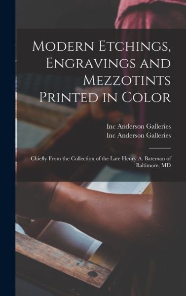 Cover for Inc Anderson Galleries · Modern Etchings, Engravings and Mezzotints Printed in Color: Chiefly From the Collection of the Late Henry A. Bateman of Baltimore, MD (Hardcover Book) (2021)