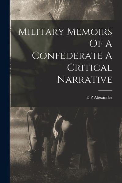 Cover for E. P. Alexander · Military Memoirs of a Confederate a Critical Narrative (Book) (2022)
