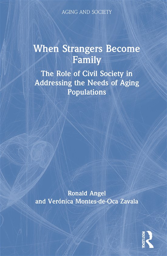 Cover for Ronald Angel · When Strangers Become Family: The Role of Civil Society in Addressing the Needs of Aging Populations - Aging and Society (Inbunden Bok) (2021)