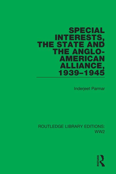 Cover for Parmar, Inderjeet (University of Manchester, UK) · Special Interests, the State and the Anglo-American Alliance, 1939–1945 - Routledge Library Editions: WW2 (Hardcover Book) (2021)