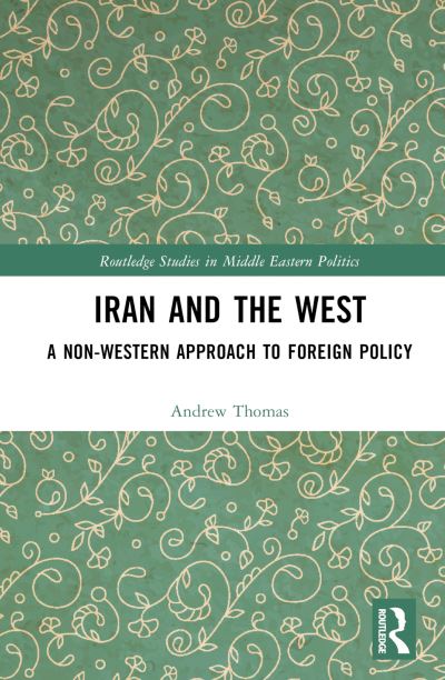 Cover for Andrew Thomas · Iran and the West: A Non-Western Approach to Foreign Policy - Routledge Studies in Middle Eastern Politics (Inbunden Bok) (2024)