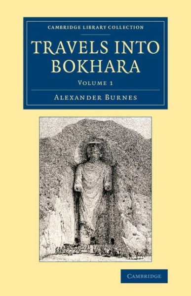 Cover for Alexander Burnes · Travels into Bokhara: Being the Account of a Journey from India to Cabool, Tartary and Persia; Also, Narrative of a Voyage on the Indus, from the Sea to Lahore, with Presents from the King of Great Britain - Cambridge Library Collection - British and Iris (Paperback Book) (2014)