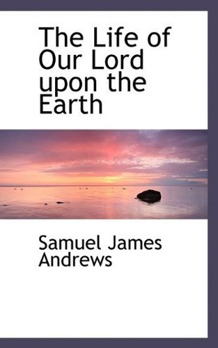 Cover for Samuel James Andrews · The Life of Our Lord Upon the Earth (Hardcover Book) (2009)