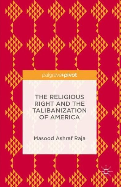 Cover for Masood Ashraf Raja · The Religious Right and the Talibanization of America (Gebundenes Buch) [1st ed. 2016 edition] (2016)
