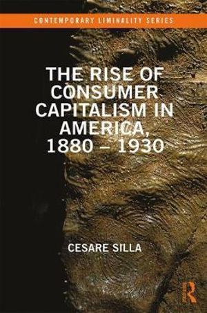 Cover for Silla, Cesare (Universita Cattolica del Sacro Cuore, Milan, Italy) · The Rise of Consumer Capitalism in America, 1880 - 1930 - Contemporary Liminality (Hardcover Book) (2018)