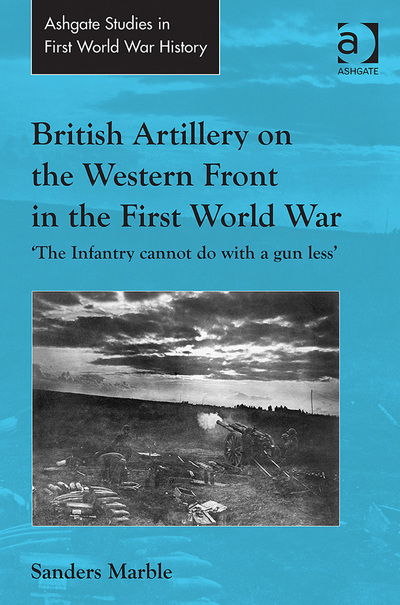 Cover for Sanders Marble · British Artillery on the Western Front in the First World War: 'The Infantry cannot do with a gun less' - Routledge Studies in First World War History (Paperback Book) (2016)