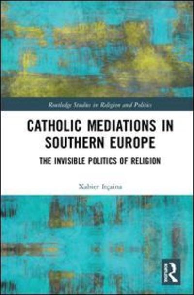 Cover for Xabier Itcaina · Catholic Mediations in Southern Europe: The Invisible Politics of Religion - Routledge Studies in Religion and Politics (Inbunden Bok) (2018)