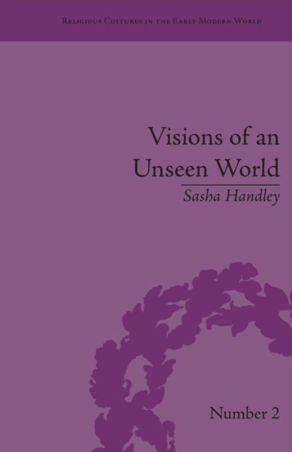 Cover for Sasha Handley · Visions of an Unseen World: Ghost Beliefs and Ghost Stories in Eighteenth Century England - Religious Cultures in the Early Modern World (Paperback Book) (2016)