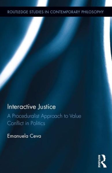 Cover for Ceva, Emanuela (University of Pavia, Italy) · Interactive Justice: A Proceduralist Approach to Value Conflict in Politics - Routledge Studies in Contemporary Philosophy (Hardcover Book) (2016)