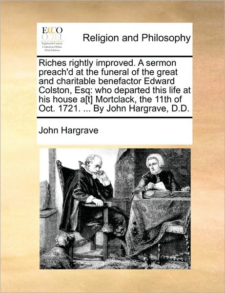 Riches Rightly Improved. a Sermon Preach'd at the Funeral of the Great and Charitable Benefactor Edward Colston, Esq: Who Departed This Life at His Ho - John Hargrave - Książki - Gale Ecco, Print Editions - 9781171134466 - 24 czerwca 2010