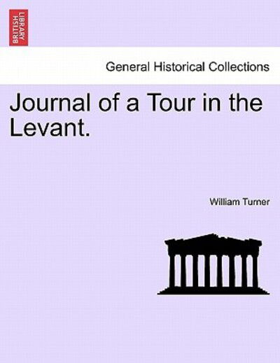 Journal of a Tour in the Levant. - William Turner - Books - British Library, Historical Print Editio - 9781241507466 - March 26, 2011
