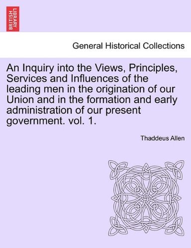 Cover for Thaddeus Allen · An Inquiry Into the Views, Principles, Services and Influences of the Leading Men in the Origination of Our Union and in the Formation and Early Administration of Our Present Government. Vol. 1. (Pocketbok) (2011)