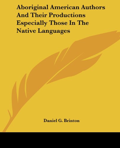 Aboriginal American Authors and Their Productions Especially Those in the Native Languages - Daniel G. Brinton - Books - Kessinger Publishing, LLC - 9781419104466 - June 17, 2004