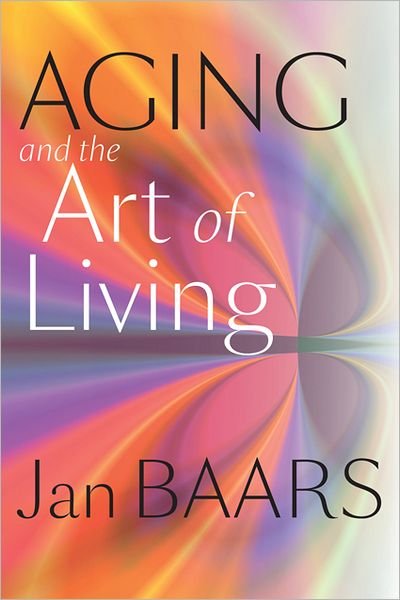 Cover for Baars, Jan (Professor of Interpretive Gerontology, University for Humanistics) · Aging and the Art of Living (Hardcover Book) (2012)
