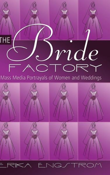Cover for Erika Engstrom · The Bride Factory: Mass Media Portrayals of Women and Weddings (Hardcover Book) [New edition] (2011)