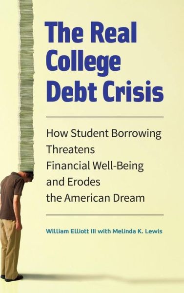 Cover for William Elliott · The Real College Debt Crisis: How Student Borrowing Threatens Financial Well-Being and Erodes the American Dream (Inbunden Bok) (2015)