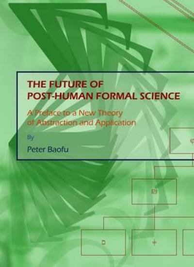 Cover for Baofu, Peter, Phd · The Future of Post-human Formal Science: a Preface to a New Theory of Abstraction and Application (Hardcover Book) [New edition] (2010)