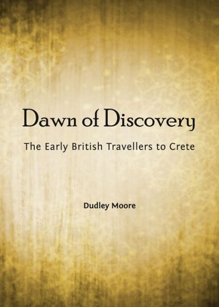 Cover for Dudley Moore · Dawn of Discovery: the Early British Travellers to Crete and Their Contribution to the Discovery of the Island's Bronze Age Archaeological Heritage (Hardcover Book) (2013)