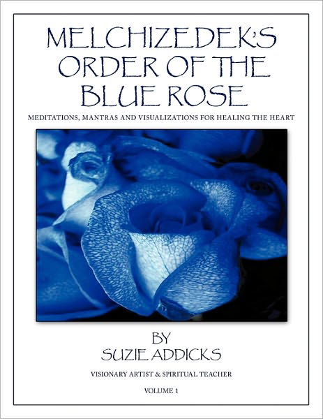 Cover for Suzie Addicks · Melchizedek's Order of the Blue Rose: Meditations, Mantras and Visualizations for Healing the Heart (Paperback Book) (2011)