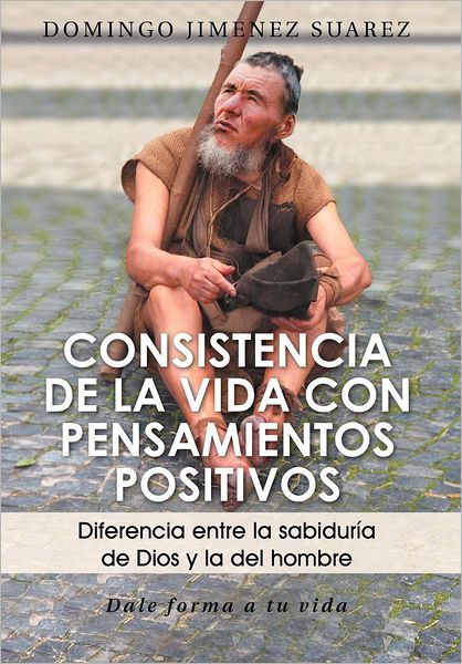 Cover for Domingo Jimenez Suarez · Consistencia De La Vida Con Pensamientos Positivos: Diferencia Entre La Sabiduria De Dios Y La Del Hombre (Hardcover Book) [Spanish edition] (2012)