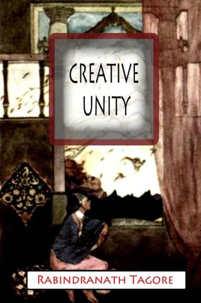 Creative Unity - Rabindranath Tagore - Books - CreateSpace Independent Publishing Platf - 9781477441466 - May 10, 2012