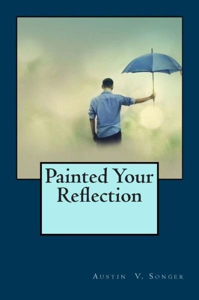 Austin V Songer · Painted Your Reflection (Paperback Book) (2013)