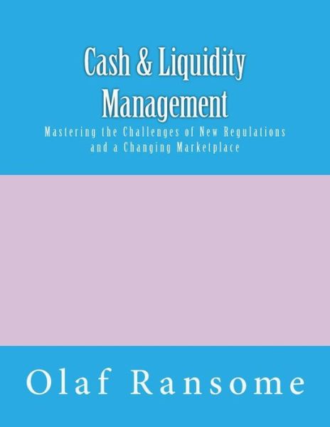 Cover for Mr Olaf Ransome · Cash &amp; Liquidity Management: Mastering the Challenges of New Regulations and a Changing Marketplace (Paperback Book) (2014)