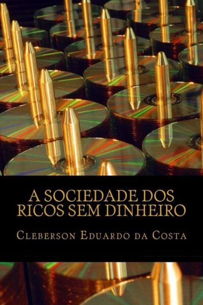 Cover for Cleberson Eduardo Da Costa · A Sociedade Dos Ricos Sem Dinheiro: Ideologia, Hegemonia Capitalista E O Mito Do Sucesso Escolar (Pocketbok) [Portuguese, 1 edition] (2014)
