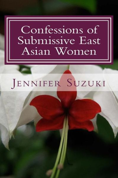 Cover for Jennifer Suzuki · Confessions of Submissive East Asian Women: a Philosophical Novel on Bdsm, Interracial Love, Dominate White men and Submissive East Asian Women Relati (Paperback Book) (2014)