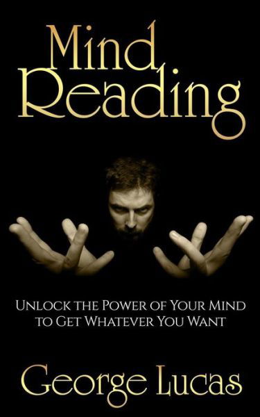 Mind Reading-unlock the Power of Your Mind to Get Whatever You Want - George Lucas - Boeken - Createspace - 9781514368466 - 15 juni 2015