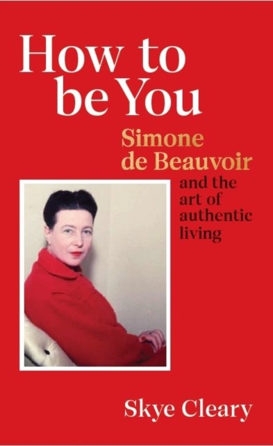 Cover for Skye Cleary · How to Be You: Simone de Beauvoir and the art of authentic living (Hardcover bog) (2022)