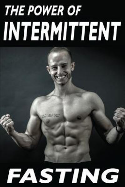 Cover for Matej Kacvinsky · The Power Of Intermittent Fasting : Discover Effortless Abs Diet giving you greater Mental toughness,quick Fat Loss and no Cardio, enabling Lean Muscle-Building (Paperback Book) (2016)