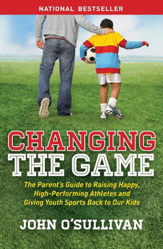 Cover for John O'Sullivan · Changing the Game: The Parent's Guide to Raising Happy, High Performing Athletes, and Giving Youth Sports Back to our Kids (Paperback Book) (2013)