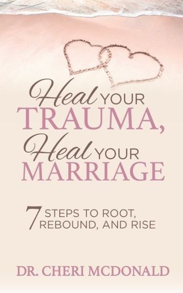 Dr. Cheri McDonald · Heal Your Trauma, Heal Your Marriage: 7 Steps to Root, Rebound and Rise (Paperback Book) (2020)