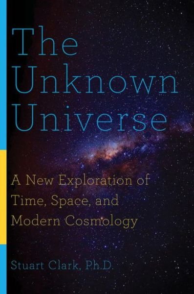 Cover for Stuart Clark · The Unknown Universe - A New Exploration of Time, Space, and Modern Cosmology (Pocketbok) (2019)