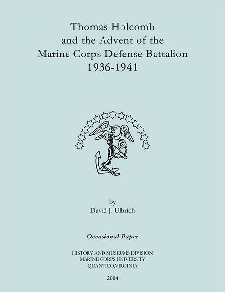 Thomas Holcomb and the Advent of the Marine Corps Defense Battallion 1936-1991 - Marine Corps History Office - Books - Military History Publishing - 9781780394466 - June 1, 2004