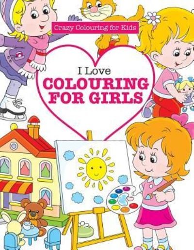 Cover for Elizabeth James · I Love Colouring for Girls ( Crazy Colouring for Kids) (Paperback Bog) (2016)