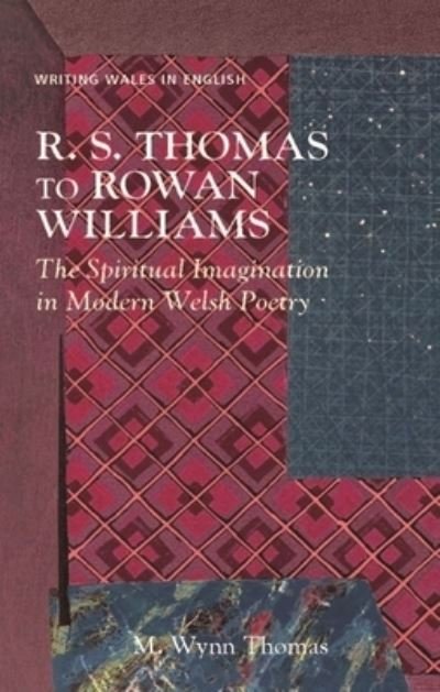 Cover for M. Wynn Thomas · R. S. Thomas to Rowan Williams: The Spiritual Imagination in Modern Welsh Poetry - Writing Wales in English (Paperback Book) (2022)