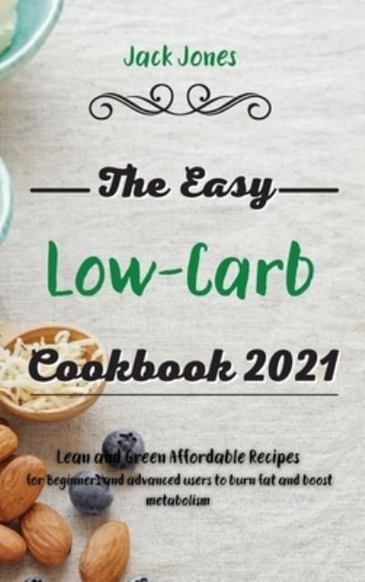 Cover for Jack Jones · The Easy Low-Carb Cookbook 2021: Lean and Green Affordable Recipes for Beginners and advanced users to burn fat and boost metabolism (Hardcover Book) (2021)
