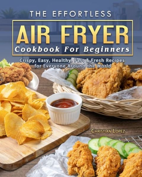 Cover for Christian Lopez · The Effortless Air Fryer Cookbook For Beginners (Paperback Bog) (2021)