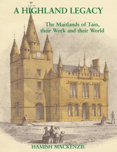 Cover for Hamish Mackenzie · A Highland Legacy: The Maitlands of Tain; Their Work and Their World (Paperback Book) (2020)