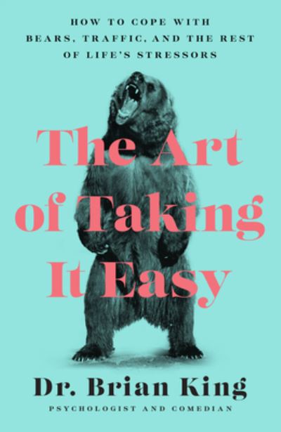 Cover for Dr. Brian King · The Art of Taking It Easy: How to Cope with Bears, Traffic, and the Rest of Life's Stressors (Hardcover Book) (2019)