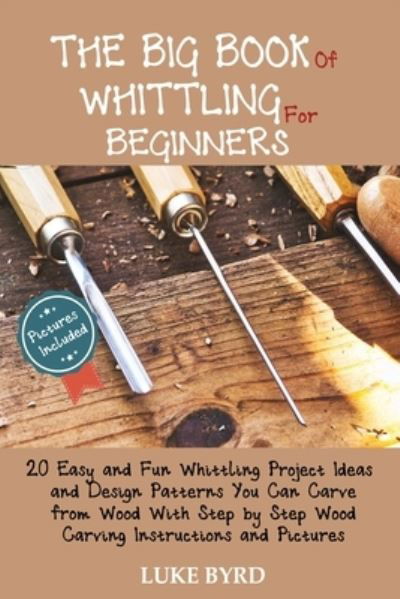 The Big Book of Whittling for Beginners - Luke Byrd - Böcker - C.U Publishing LLC - 9781952597466 - 10 november 2020