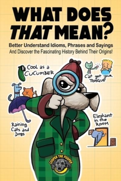 Cover for Cooper The Pooper · What Does That Mean?: Better Understand Idioms, Phrases, and Sayings And Discover the Fascinating History Behind Their Origins (Paperback Book) (2022)