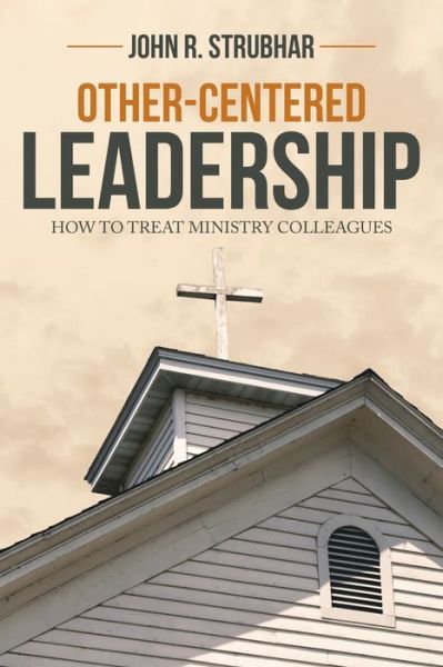 Other-Centered Leadership - John R Strubhar - Books - WestBow Press - 9781973684466 - February 27, 2020