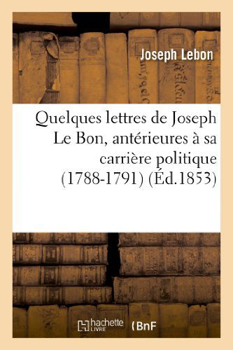 Cover for Lebon-j · Quelques Lettres De Joseph Le Bon, Anterieures a Sa Carriere Politique (1788-1791) (French Edition) (Paperback Bog) [French edition] (2013)